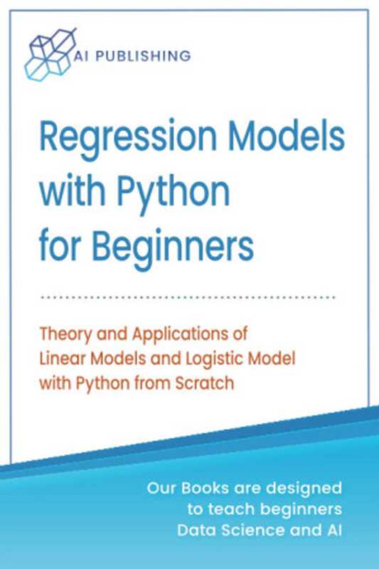 Regression Models With Python For Beginners： Theory and Applications of Linear Models and Logistic Model with python from Scratch（AI Publishing）（AI Publishing 2020）