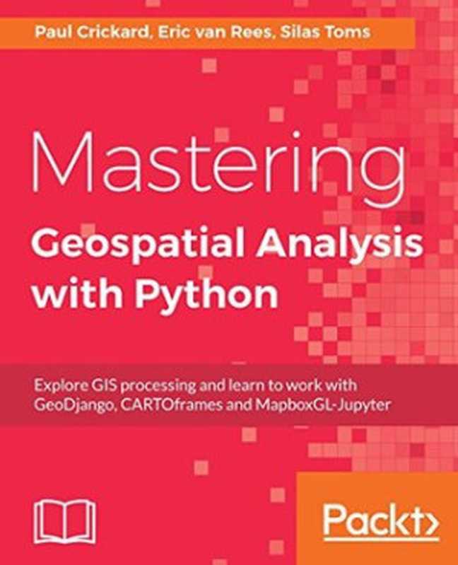 Mastering Geospatial Analysis with Python： Explore GIS processing and learn to work with GeoDjango， CARTOframes and MapboxGL-Jupyter（Toms， Silas;Crickard， Paul;Rees， Eric van）（Packt Publishing 2018）