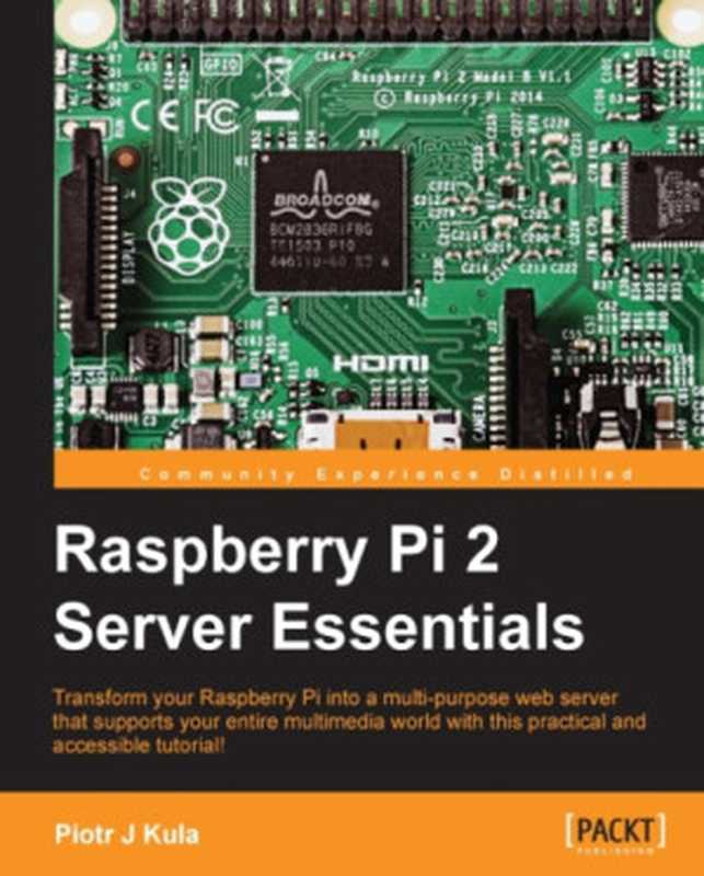 Raspberry Pi 2 server essentials： transform your Raspberry Pi into a multi-purpose web server that supports your entire multimedia world with this practical and accessible tutorial!（Kula， Piotr J）（Packt Publishing 2016）