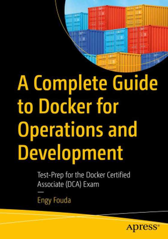 A Complete Guide to Docker for Operations and Development： Test-Prep for the Docker Certified Associate (DCA) Exam（Engy Fouda）（Apress 2022）