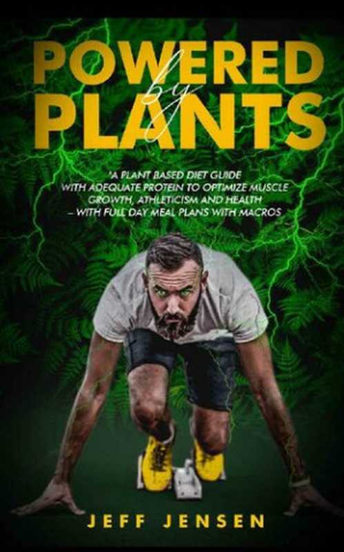 POWERED BY PLANTS ： A Plant based diet guide with adequate protein to optimize muscle growth， athleticism and health – With full day meal plans with macros ... salt， Plant based diet for athletes)（Jeff Jensen）（2020）