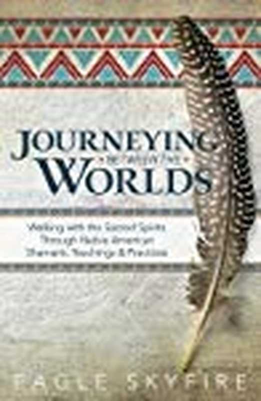 Journeying Between the Worlds： Walking with the Sacred Spirits Through Native American Shamanic Teachings & Practices（Eagle Skyfire）（Llewellyn Publications 2019）