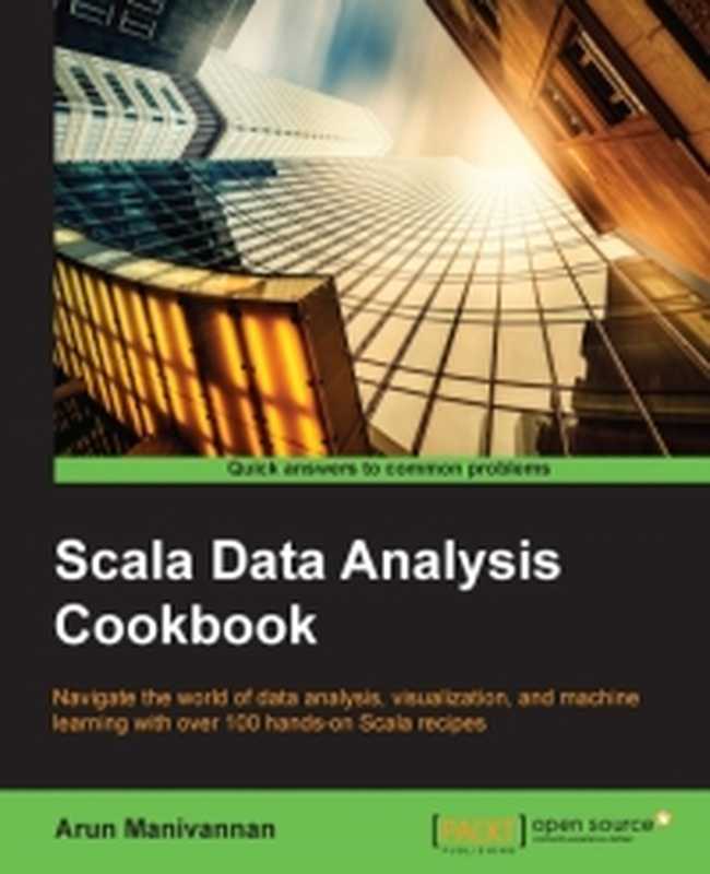 Scala Data Analysis Cookbook： Navigate the world of data analysis， visualization， and machine learning with over 100 hands-on Scala recipes（Arun Manivannan）（Packt Publishing 2015）