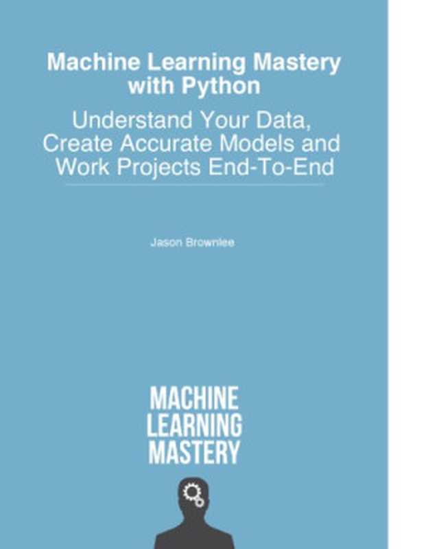 Machine Learning Mastery with Python： Understand Your Data， Create Accurate Models and Work Projects End-To-End（Jason Brownlee）（Machine Learning Mastery 2016）