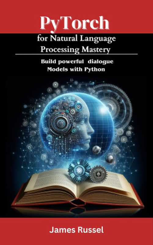 PyTorch for Natural Language Processing Mastery ： Build powerful dialogue models with Python（Russel， James）（UNKNOWN 2024）