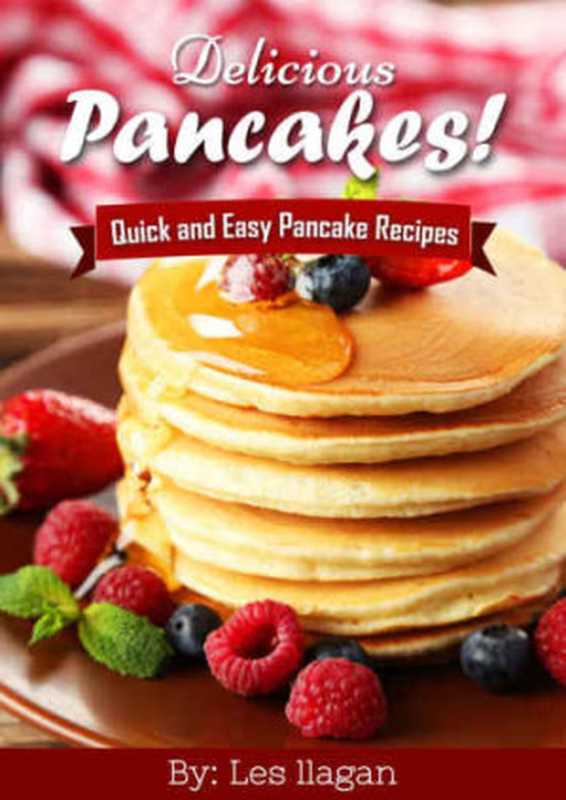 Delicious Pancakes Recipes! Quick and Easy Pancakes Recipes： With this Pancake recipe book， making delicious pancakes is as easy as one， two， three!（Les Ilagan）（Celeste Jarabese & Content Arcade Publishing [Jarabese， Celeste] 2015）