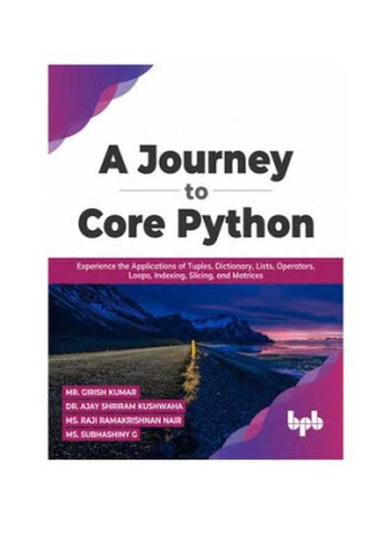 A Journey to Core Python. Experience the Applications of Tuples， Dictionary， Lists， Operators， Loops， Indexing， Slicing， and Matrices（G. Kumar， A. Kushwaha， R. Nair， S. G）（2022）