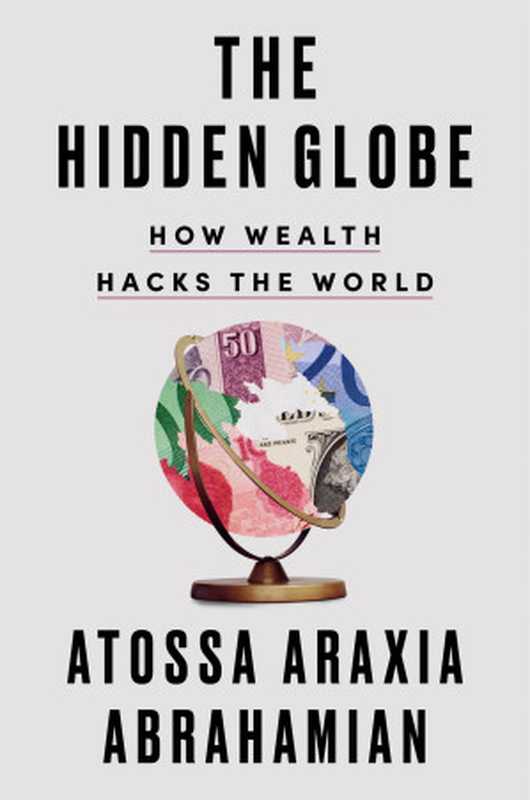 The Hidden Globe： How Wealth Hacks the World（Atossa Araxia Abrahamian）（Riverhead Books 2024）