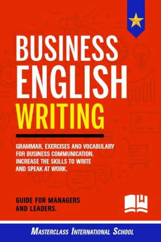 Business English Writing  Grammar  exercises and vocabulary for business communication. Increase the skills to write and speak at work. Guide for managers and leaders.（Masterclass International School）（2020）