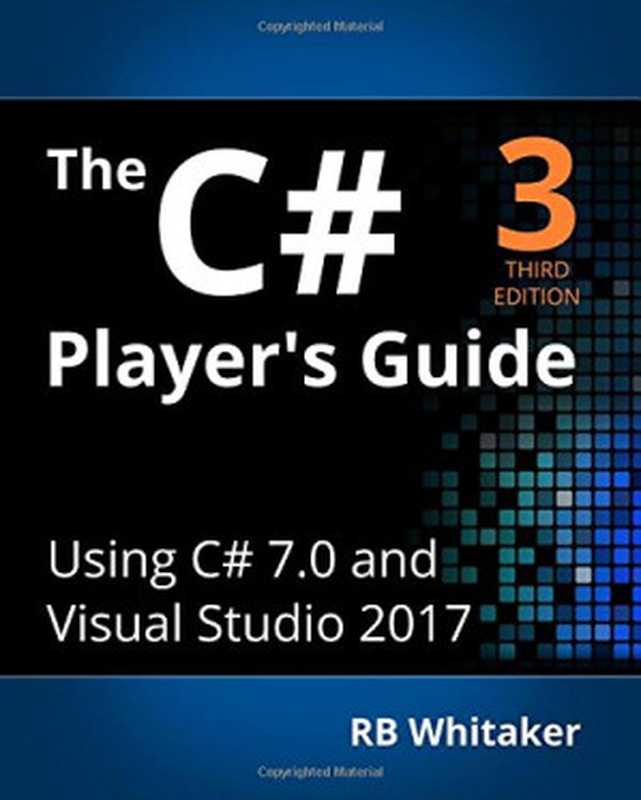 The C# Player’s Guide： Using C# 7.0 and Visual Studio 2017（RB Whitaker）（Starbound Software 2017）