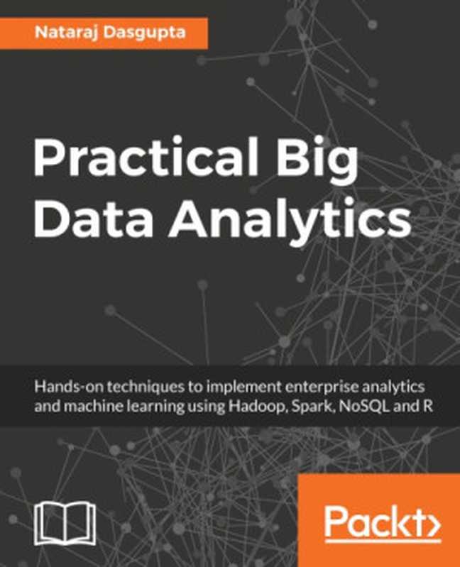 Practical Big Data Analytics： Hands-on techniques to implement enterprise analytics and machine learning using Hadoop， Spark， NoSQL and R（DasGupta， Nataraj）（Packt Publishing Limited 2018）