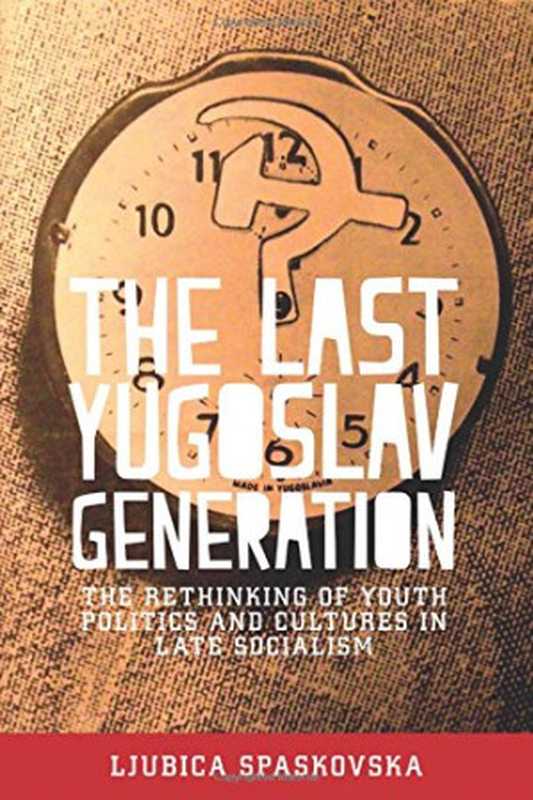 The Last Yugoslav Generation： The Rethinking of Youth Politics and Cultures in Late Socialism（Ljubica Spaskovska）（Manchester University Press 2017）