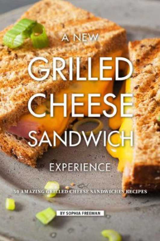 A New Grilled Cheese Sandwich Experience 50 Amazing Grilled Cheese Sandwiches Recipes（Sophia Freeman）（Independently published 2019）