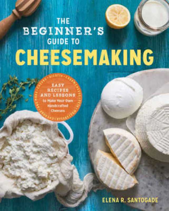 The Beginner’s Guide to Cheese Making： Easy Recipes and Lessons to Make Your Own Handcrafted Cheeses（Elena R. Santogade）（Rockridge Press 2017）