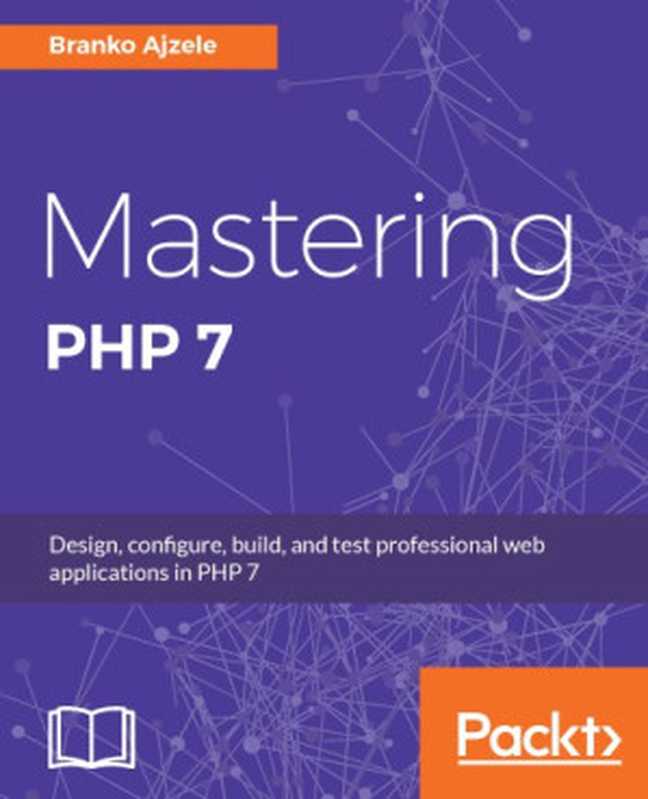 Mastering PHP 7： Design， Configure， Build， and Test Professional Web Applications（Branko Ajzele）（Packt Publishing 2017）