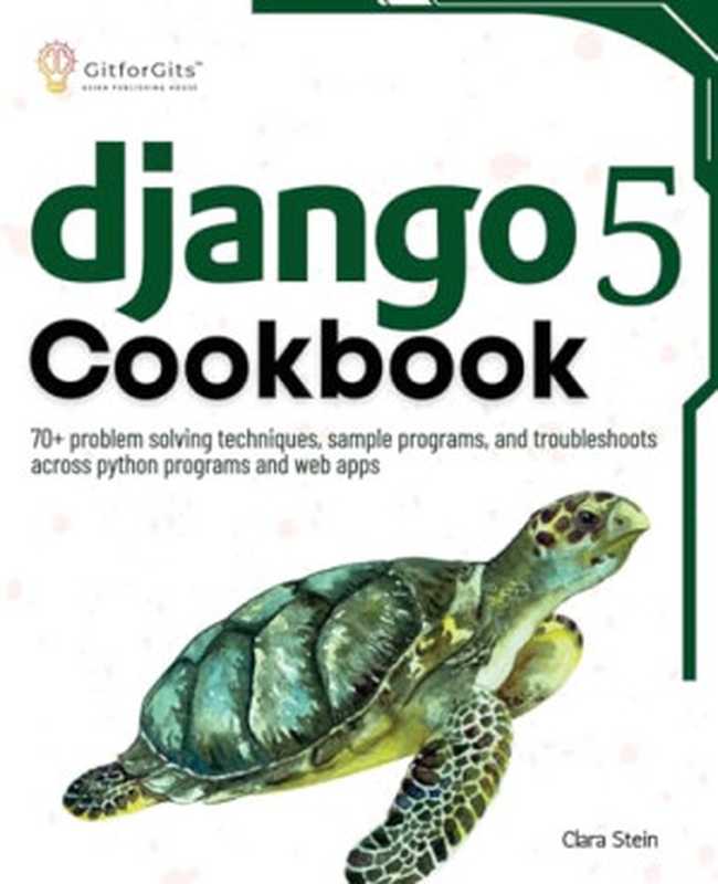 Django 5 Cookbook： 70+ problem solving techniques， sample programs， and troubleshoots across python programs and web apps（Clara Stein）（GitforGits 2024）