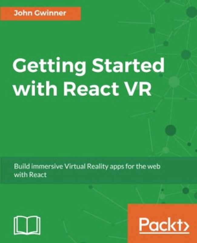 Getting Started with React VR： Build immersive Virtual Reality apps for the web with React（John Gwinner）（Packt Publishing 2017）