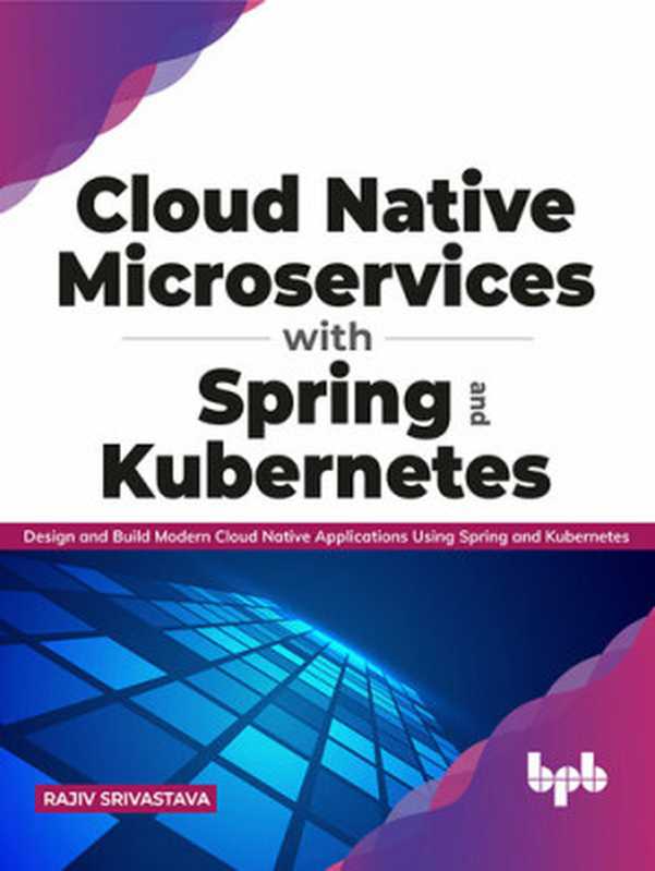 Cloud Native Microservices with Spring and Kubernetes： Design and Build Modern Cloud Native Applications Using Spring and Kubernetes（Rajiv Srivastava）（BPB Publications 2021）