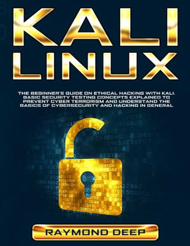 Kali Linux： The Beginner’s Guide on Ethical Hacking with Kali. Basic Security Testing Concepts Explained to Prevent Cyber Terrorism and Understand the Basics of Cybersecurity and Hacking in General（Deep， Raymond）（2019）