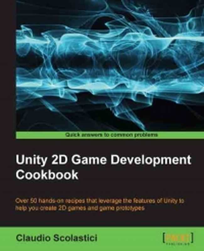 Unity 2D Game Development Cookbook： Over 50 hands-on recipes that leverage the features of Unity to help you create 2D games and game prototypes（Claudio Scolastici）（Packt Publishing 2015）