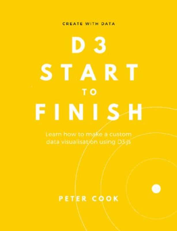 D3 Start to Finish ： Learn how to make a custom data visualisation using D3.js（Peter Cook）（2022）