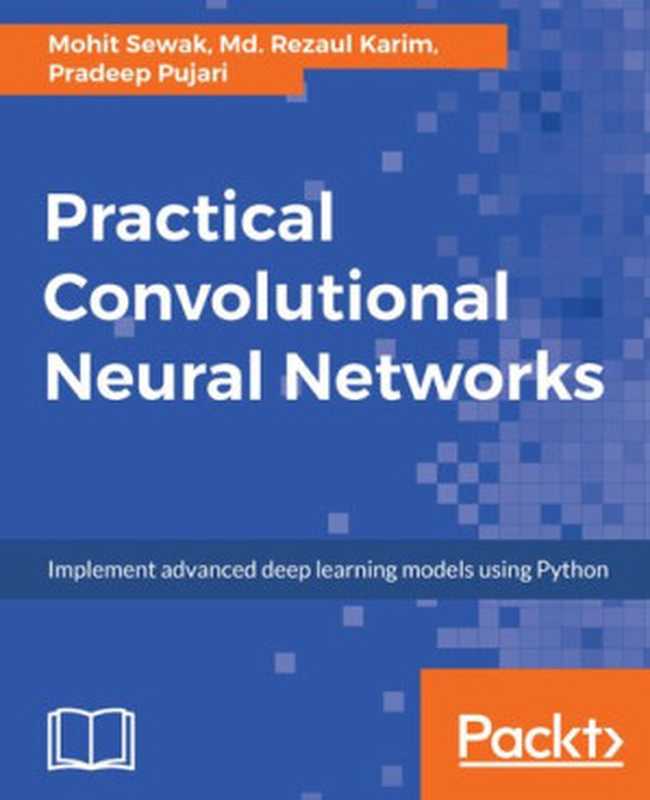 Practical Convolutional Neural Networks： Implement advanced deep learning models using Python（Mohit Sewak; Rezaul Karim; Pradeep Pujari）（Packt Publishing 2018）