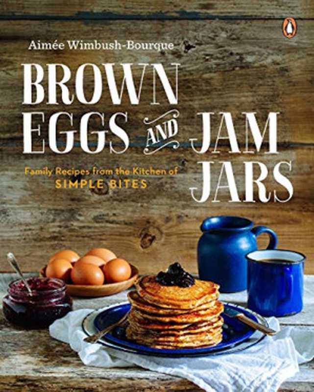 Brown eggs and jam jars ： family recipes from the kitchen of Simple Bites（Aimee Wimbush-Bourque）（Penguin Canada 2015）