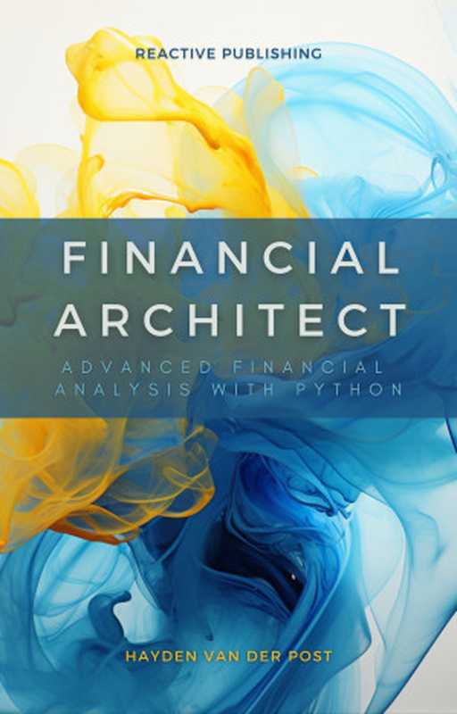 Financial Architect： Advanced Financial Analysis with Python： Python Strategies for Market Domination（Schwartz， Alice & Van Der Post， Hayden）（Reactive Publishing 2023）