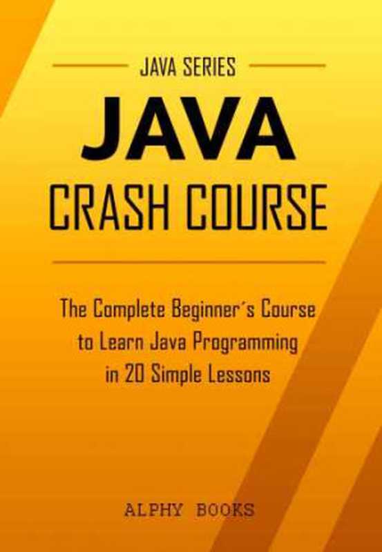 Java： Java Crash Course - The Complete Beginner’s Course to Learn Java Programming in 20 Simple Lessons（coll.）（Alphy Books 2016）