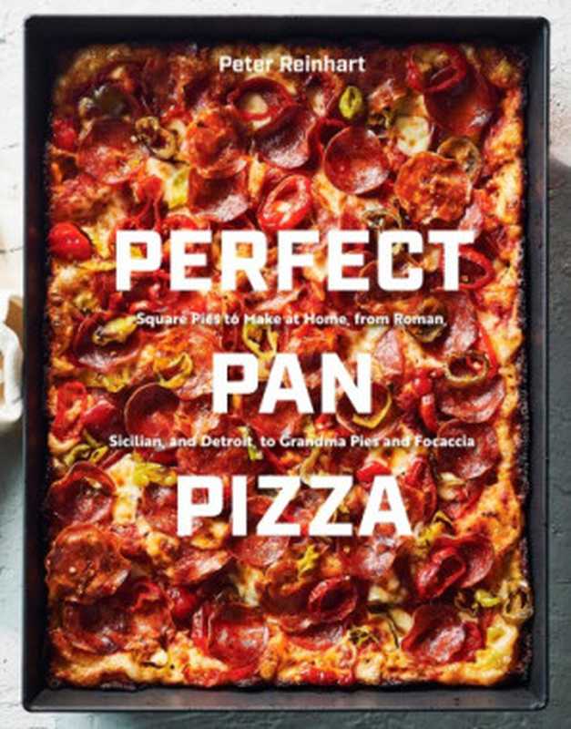 Perfect Pan Pizza： Square Pies to Make at Home， From Roman， Sicilian， and Detroit， to Grandma Pies and Focaccia（Peter Reinhart）（Ten Speed Press 2019）