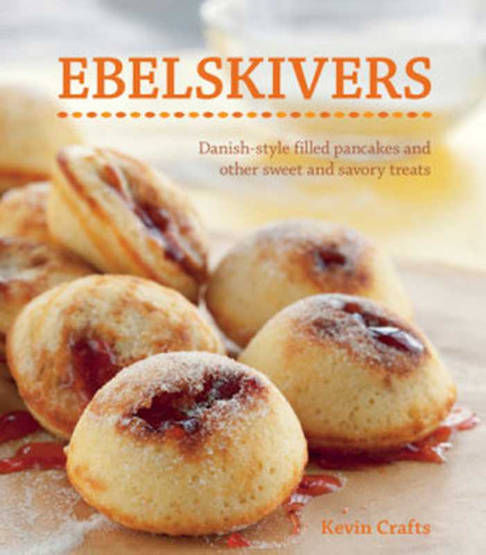 Ebelskivers： Danish-Style Filled Pancakes And Other Sweet And Savory Treats（Kevin Crafts， Erin Kunkel）（Weldon Owen 2014）