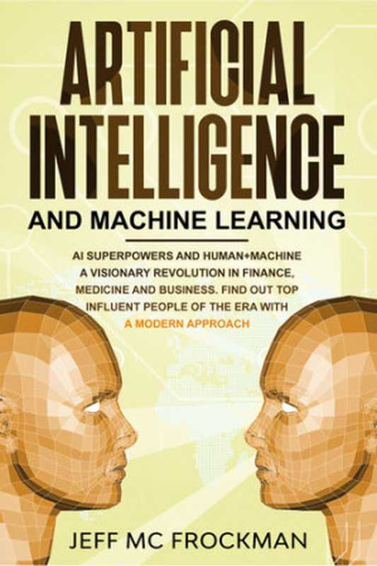 Artificial Intelligence and Machine Learning： AI Superpowers and Human+Machine a Visionary Revolution in Finance， Medicine and Business. Find out Top Influent People of the Era with a Modern Approach（Mc Frockman， Jeff）（2020）