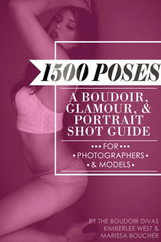 1500 Poses - A Boudoir， Glamour， and Portrait Shot Guide for Photographers and Models（Marissa Boucher， Kimberlee West）（The Boudoir Divas 2014）