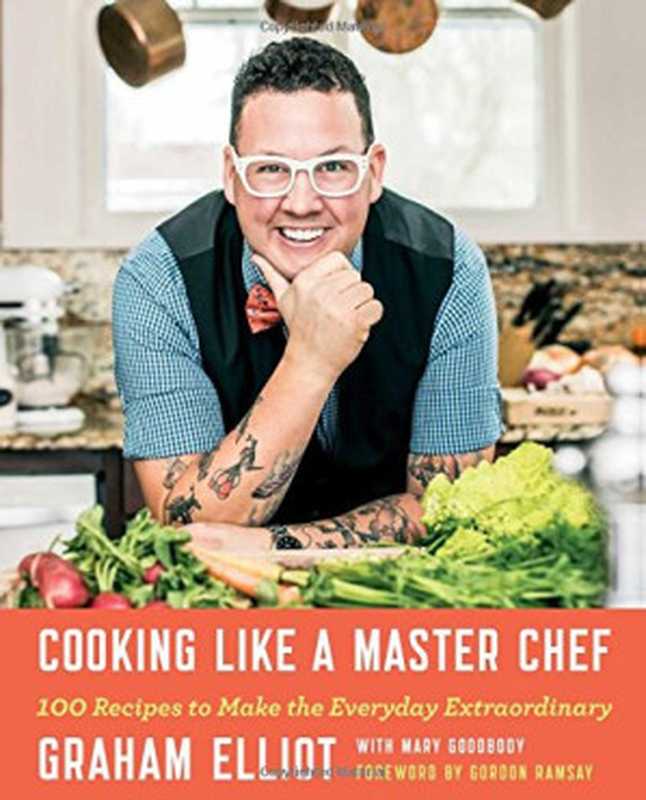 Cooking like a master chef ： 100 recipes to make the everyday extraordinary（Graham Elliot， Gordon Ramsay， Mary Goodbody）（Atria Books;Pocket Books 2015）