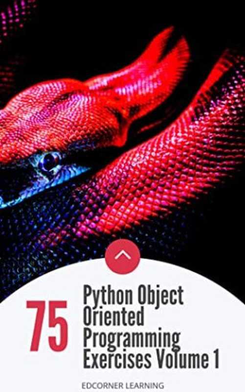 75 Python Object Oriented Programming Exercises Volume 1： Python OOPS Concepts & Exercises - Become a Pro Developer (Become Pythonista Book 5)（Edcorner Learning）