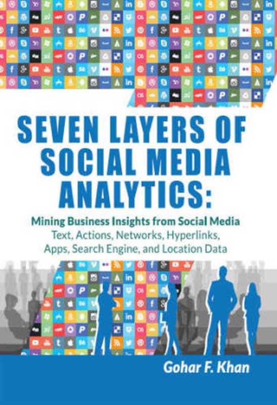 Seven Layers of Social Media Analytics： Mining Business Insights from Social Media Text， Actions， Networks， Hyperlinks， Apps， Search Engine， and Location Data（Gohar F. Khan）（2015）