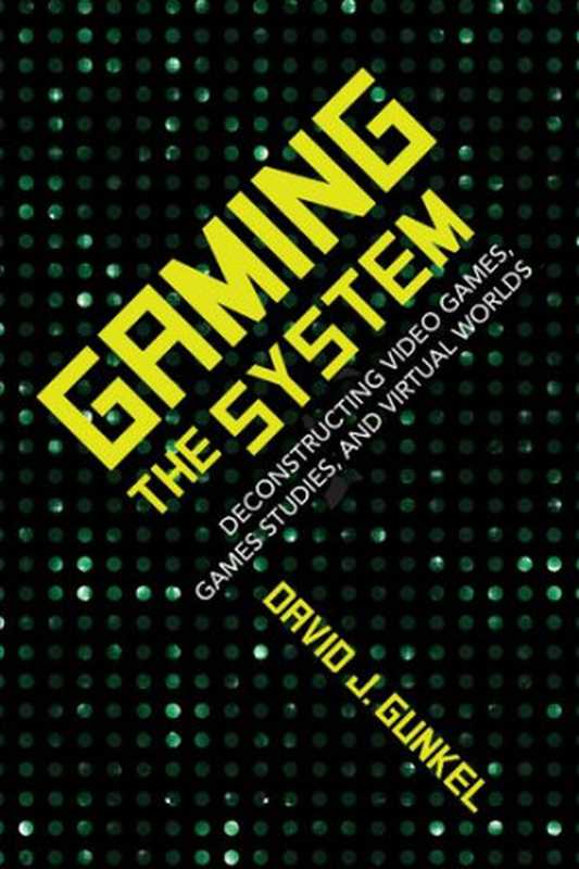 Gaming the System： Deconstructing Video Games， Games Studies， and Virtual Worlds（David J. Gunkel）（Indiana University Press 2018）