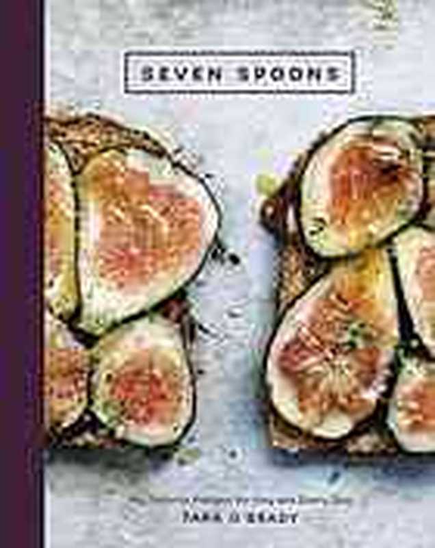 Seven Spoons ： My Favorite Recipes for Any and Every Day（Tara O’Brady）（Ten Speed Press 2015）