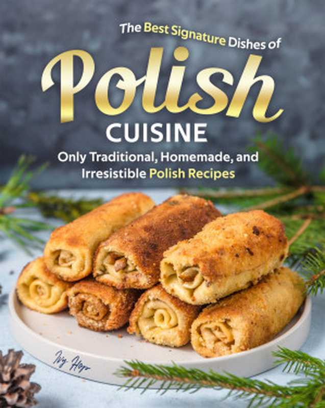 The Best Signature Dishes of Polish Cuisine： Only Traditional， Homemade， and Irresistible Polish Recipes（Ivy Hope）（2020）