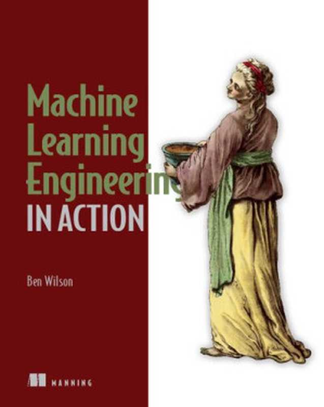 Machine Learning Engineering in Action (Final Release)（Ben Wilson）（Manning Publications 2022）