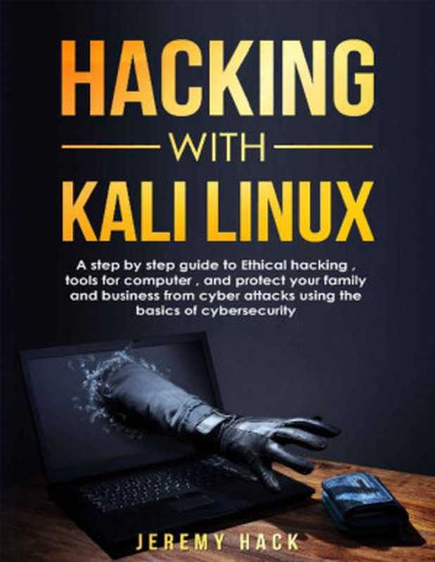 Hacking With Kali Linux： A Step By Step Guide To Ethical Hacking， Tools For Computer， And Protect Your Family And Business From Cyber Attacks Using The Basics Of Cybersecurity（Jeremy Hack）（2019）