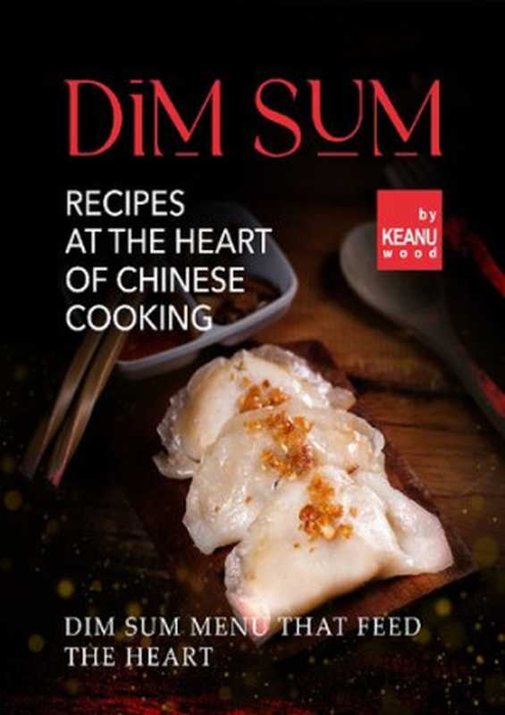 Dim Sum – Recipes At The Heart Of Chinese Cooking： Dim Sum Menu That Feed The Heart（Keanu Wood）（2021）