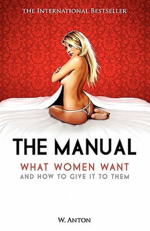 The Manual： What Women Want and How to Give It to Them（W. Anton）（Createspace Independent Publishing Platform 2010）