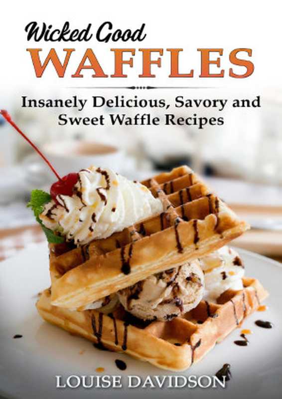 Wicked Good Waffles： Insanely Delicious， Quick， and Easy Waffle Recipes (Easy Baking Cookbook Book 8)（Davidson， Louise）（The Cookbook Publisher 2021）