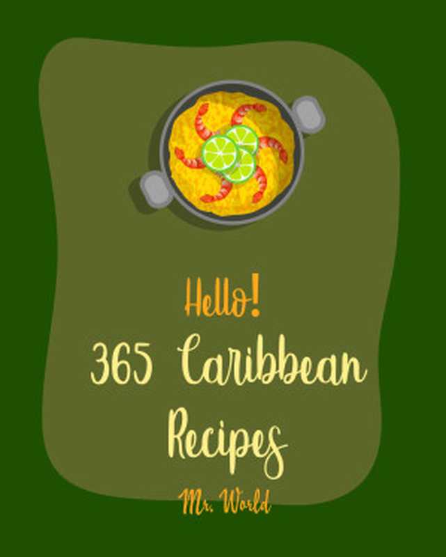 Hello! 365 Caribbean Recipes： Best Caribbean Cookbook Ever For Beginners [Jerk Cookbook， Jamaican Recipes， Mojito Recipe， Cuban Recipes， Caribbean Vegan Cookbook， Puerto Rican Recipes] [Book 1]（Mr. Walls & Mr. World）（Mr. World 2020）