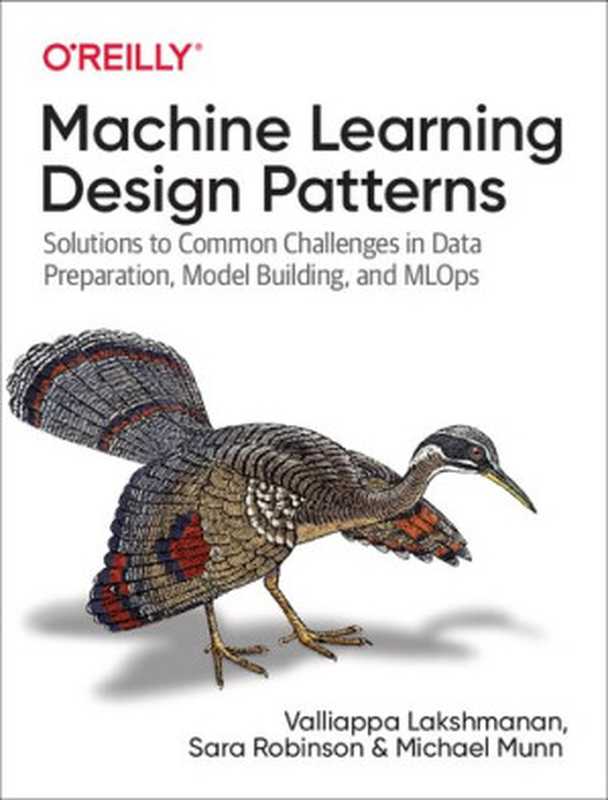 Machine Learning Design Patterns： Solutions to Common Challenges in Data Preparation， Model Building， and MLOps（Valliappa Lakshmanan， Sara Robinson， Michael Munn）（O