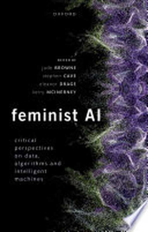 Feminist AI： Critical Perspectives on Algorithms， Data， and Intelligent Machines（Jude Browne， Stephen Cave， Eleanor Drage， Kerry McInerney）（Oxford University Press 2023）