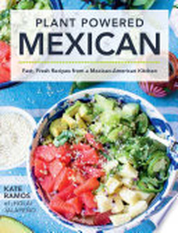 Plant Powered Mexican ： Fast， Fresh Recipes from a Mexican-American Kitchen（Kate Ramos）（Harvard Common Press 2021）