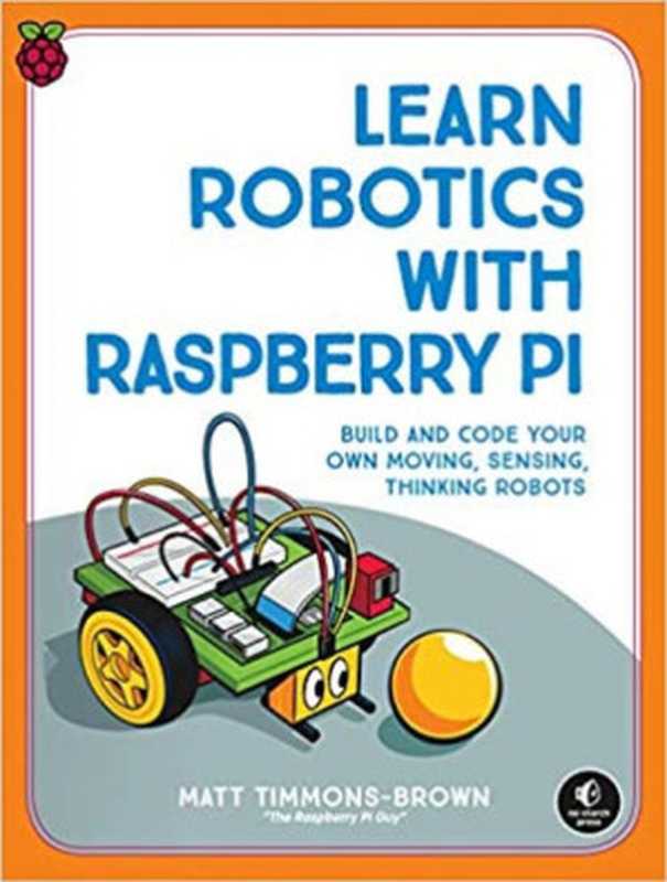 Learn Robotics with Raspberry Pi： Build and Code Your Own Moving， Sensing， Thinking Robots（Matt Timmons-Brown）（No Starch Press 2018）