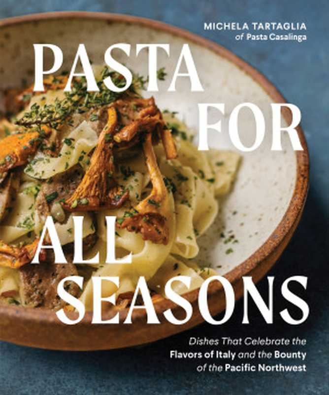 Pasta for All Seasons ： Dishes that Celebrate the Flavors of Italy and the Bounty of the Pacific Northwest（Michela Tartaglia）（Sasquatch Books 2023）